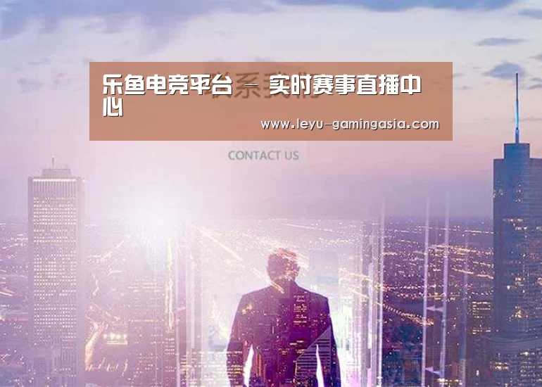 乐鱼电竞平台 - 实时赛事直播中心