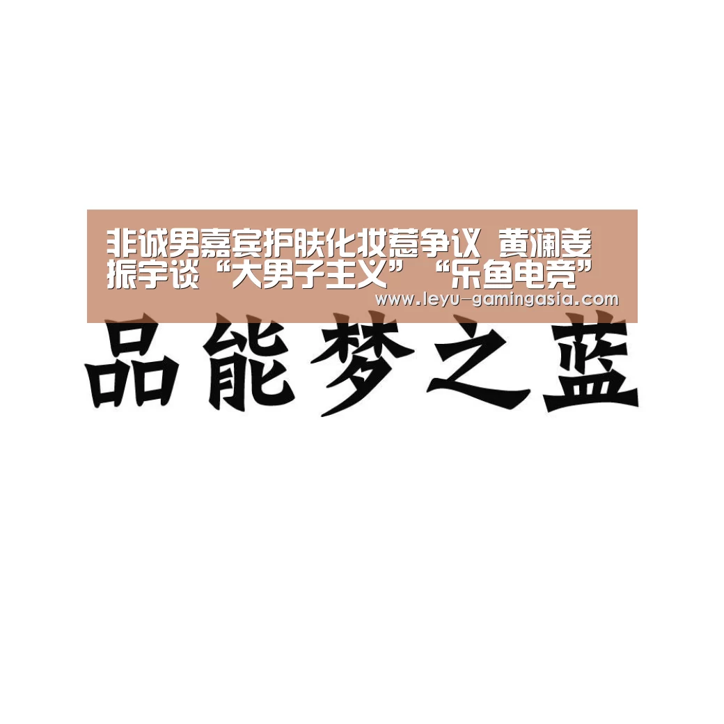 非诚男嘉宾护肤化妆惹争议 黄澜姜振宇谈“大男子主义”“乐鱼电竞”(图3) 乐鱼电竞
