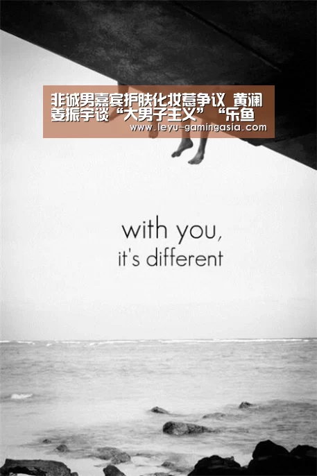 非诚男嘉宾护肤化妆惹争议 黄澜姜振宇谈“大男子主义”“乐鱼电竞”(图2) 乐鱼电竞