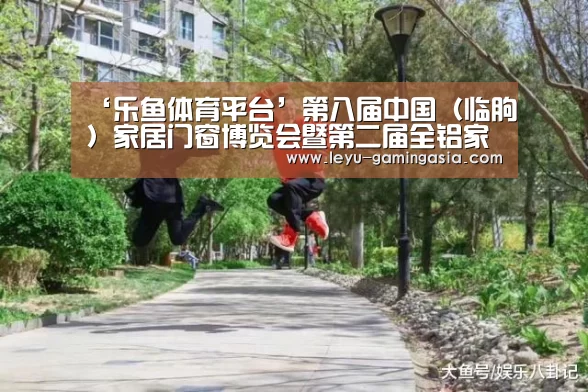 ‘乐鱼体育平台’第八届中国(临朐)家居门窗博览会暨第二届全铝家居展览会盛大开幕(图2) 乐鱼足球竞猜