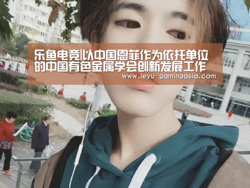 乐鱼电竞|以中国恩菲作为依托单位的中国有色金属学会创新发展工作委员会正式成立(图1) 乐鱼电竞赛事