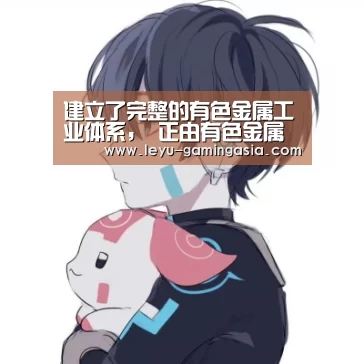 建立了完整的有色金属工业体系, 正由有色金属大国向强国阔步迈进 ——新中国成立70年有色金属工业取得辉煌成就“乐鱼足球竞猜”(图3) 乐鱼电竞赛事